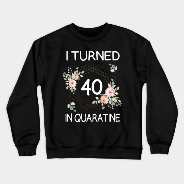 I Turned 40 In Quarantine Floral Crewneck Sweatshirt by kai_art_studios